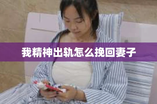 我精神出轨怎么挽回妻子