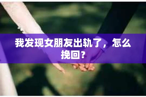 我发现女朋友出轨了，怎么挽回？