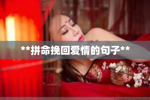 **拼命挽回爱情的句子** **拼命挽回爱情的句子**