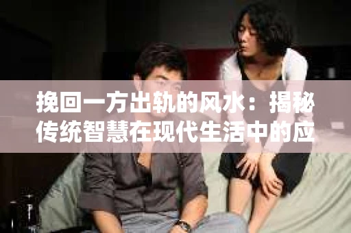 挽回一方出轨的风水：揭秘传统智慧在现代生活中的应用