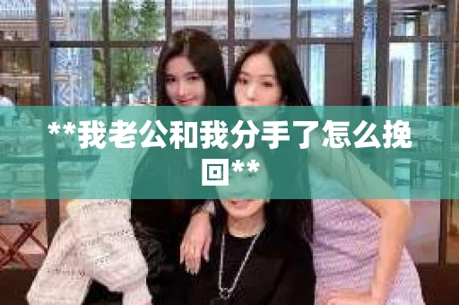 **我老公和我分手了怎么挽回**