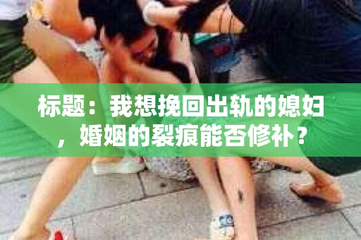 标题：我想挽回出轨的媳妇，婚姻的裂痕能否修补？