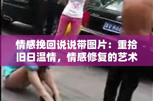 情感挽回说说带图片：重拾旧日温情，情感修复的艺术
