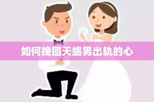 如何挽回天蝎男出轨的心