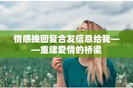 情感挽回复合发信息给我——重建爱情的桥梁