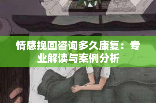 情感挽回咨询多久康复：专业解读与案例分析