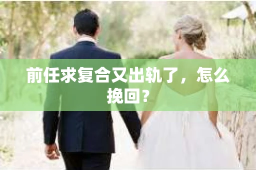 前任求复合又出轨了，怎么挽回？