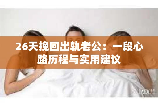 26天挽回出轨老公：一段心路历程与实用建议