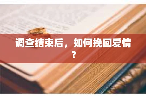调查结束后,如何挽回爱情? 调查结束后,如何挽回爱情?