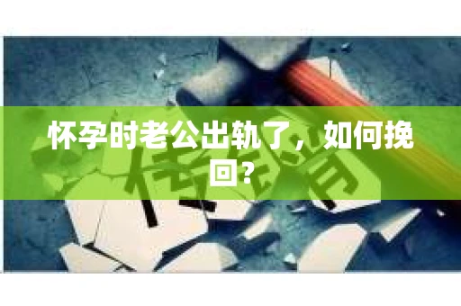怀孕时老公出轨了，如何挽回？