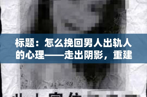 标题：怎么挽回男人出轨人的心理——走出阴影，重建信任