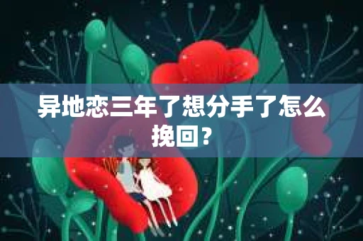 异地恋三年了想分手了怎么挽回？