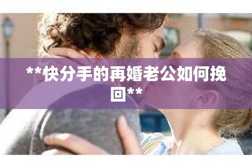 **快分手的再婚老公如何挽回**