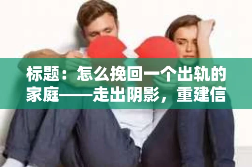 标题：怎么挽回一个出轨的家庭——走出阴影，重建信任之路