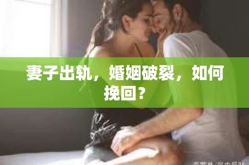妻子出轨，婚姻破裂，如何挽回？