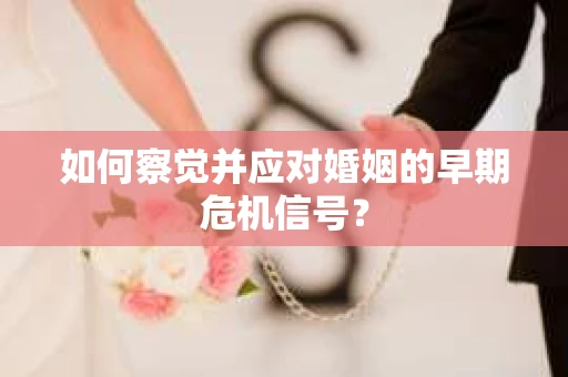 如何察觉并应对婚姻的早期危机信号？