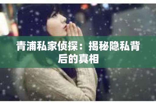 青浦私家侦探：揭秘隐私背后的真相