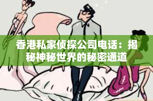 香港私家侦探公司电话：揭秘神秘世界的秘密通道