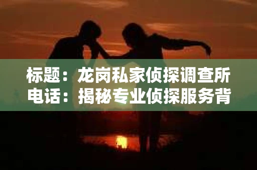 标题：龙岗私家侦探调查所电话：揭秘专业侦探服务背后的故事