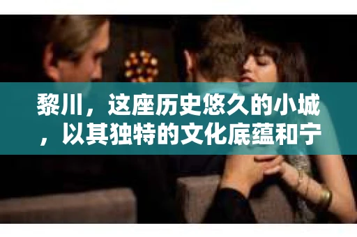 黎川，这座历史悠久的小城，以其独特的文化底蕴和宁静的生活节奏吸引着无数游客。然而，在这样一个看似平静的城市里，你是否会好奇，有没有私家侦探机构的存在呢？今天，就让我带你一探究竟。