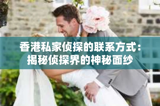 香港私家侦探的联系方式：揭秘侦探界的神秘面纱