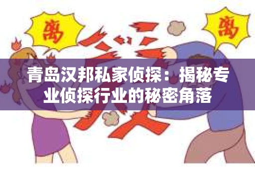 青岛汉邦私家侦探：揭秘专业侦探行业的秘密角落