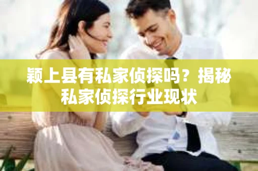 颖上县有私家侦探吗？揭秘私家侦探行业现状