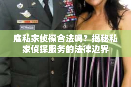 雇私家侦探合法吗？揭秘私家侦探服务的法律边界
