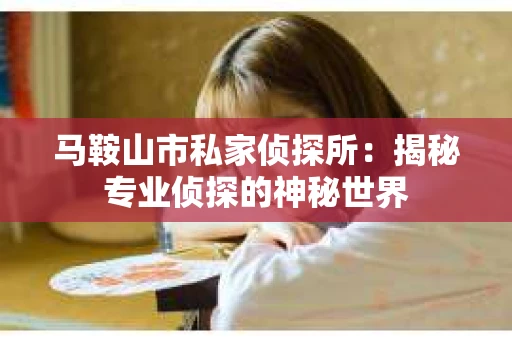 马鞍山市私家侦探所：揭秘专业侦探的神秘世界