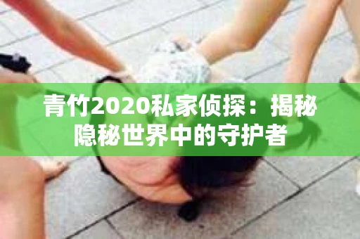 青竹2020私家侦探：揭秘隐秘世界中的守护者