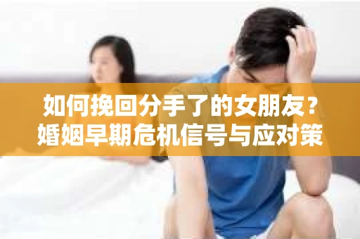 如何挽回分手了的女朋友？婚姻早期危机信号与应对策略