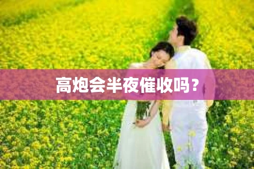 高炮会半夜催收吗？