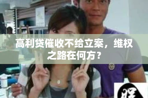 高利贷催收不给立案，维权之路在何方？