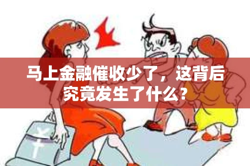 马上金融催收少了，这背后究竟发生了什么？