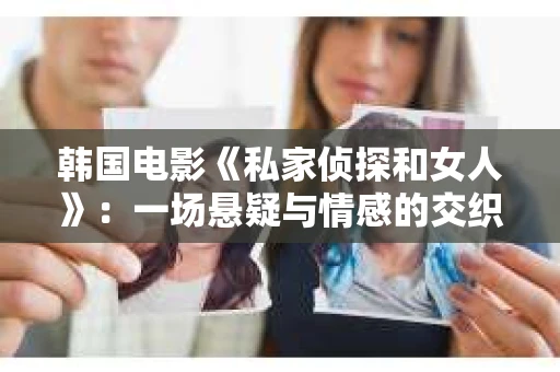 韩国电影《私家侦探和女人》：一场悬疑与情感的交织之旅
