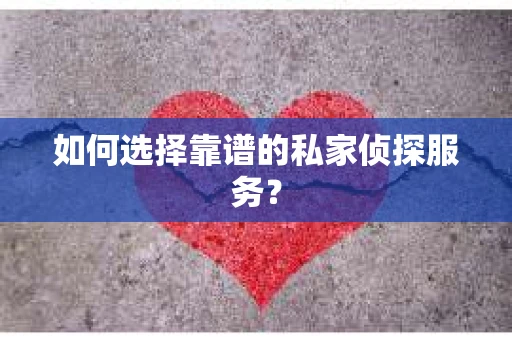 如何选择靠谱的私家侦探服务？