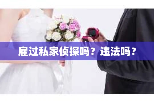 雇过私家侦探吗？违法吗？