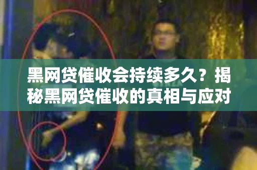 黑网贷催收会持续多久？揭秘黑网贷催收的真相与应对策略