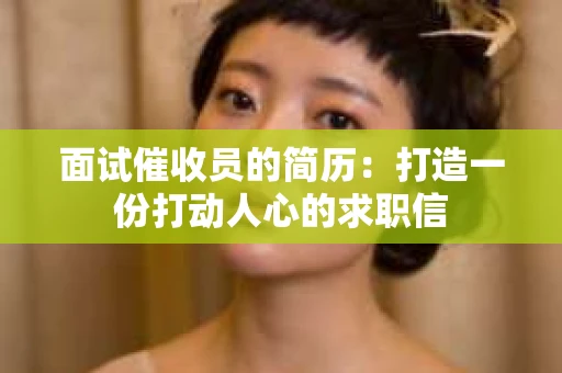 面试催收员的简历：打造一份打动人心的求职信