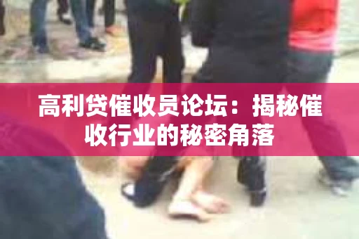高利贷催收员论坛：揭秘催收行业的秘密角落