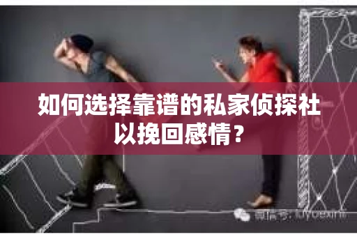 如何选择靠谱的私家侦探社以挽回感情? 如何选择靠谱的私家侦探社以挽回感情?