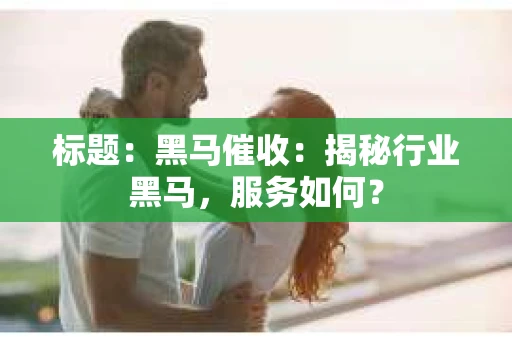 标题：黑马催收：揭秘行业黑马，服务如何？