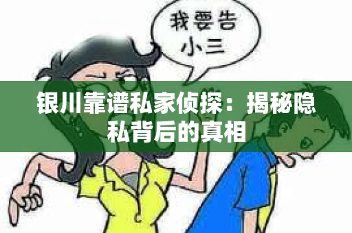 银川靠谱私家侦探：揭秘隐私背后的真相