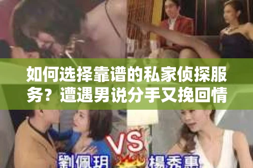 如何选择靠谱的私家侦探服务？遭遇男说分手又挽回情况怎么办？