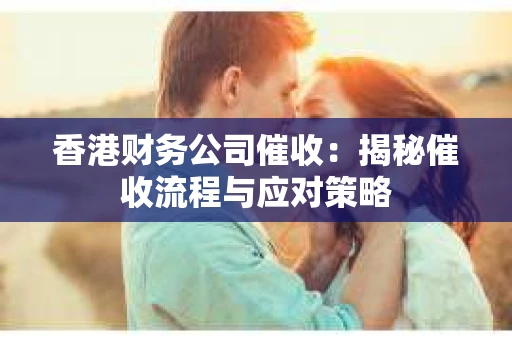 香港财务公司催收：揭秘催收流程与应对策略
