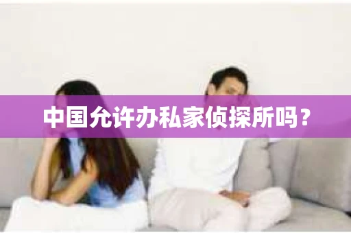 中国允许办私家侦探所吗？