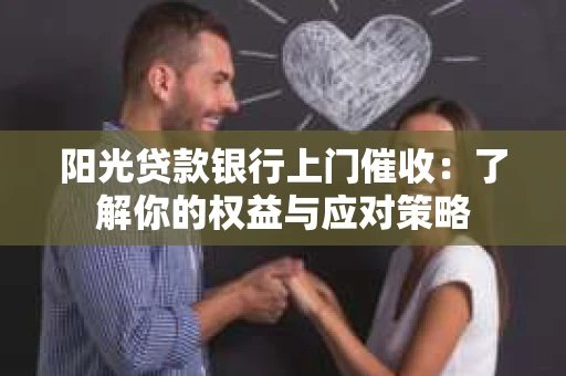 阳光贷款银行上门催收：了解你的权益与应对策略