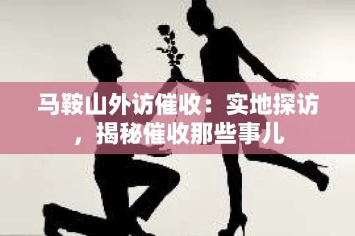 马鞍山外访催收：实地探访，揭秘催收那些事儿
