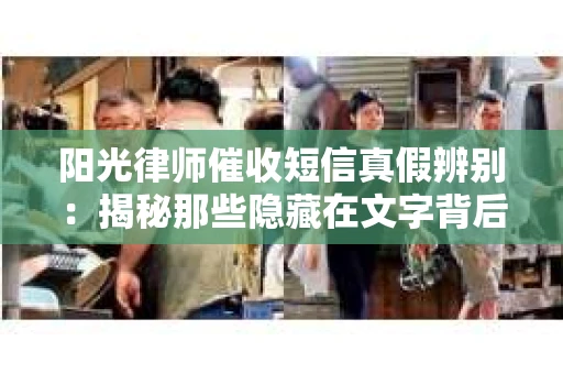 阳光律师催收短信真假辨别：揭秘那些隐藏在文字背后的秘密