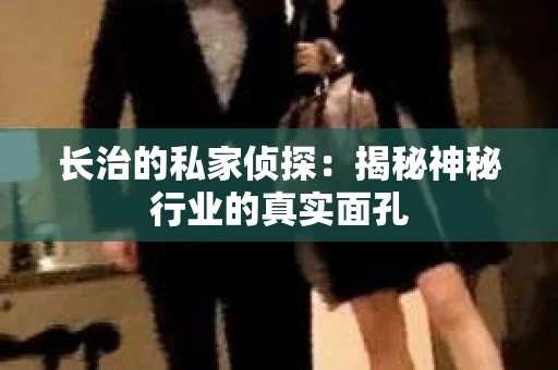 长治的私家侦探：揭秘神秘行业的真实面孔